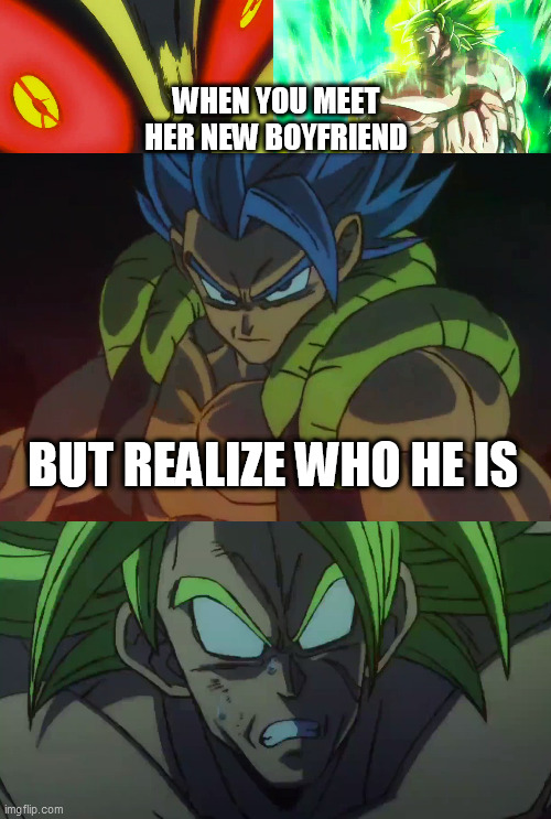 boys | WHEN YOU MEET HER NEW BOYFRIEND; BUT REALIZE WHO HE IS | image tagged in dragon ball,broly | made w/ Imgflip meme maker