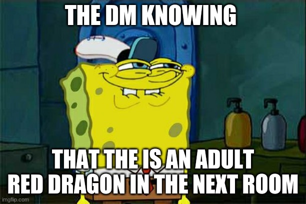 Don't You Squidward Meme | THE DM KNOWING; THAT THE IS AN ADULT RED DRAGON IN THE NEXT ROOM | image tagged in memes,don't you squidward | made w/ Imgflip meme maker