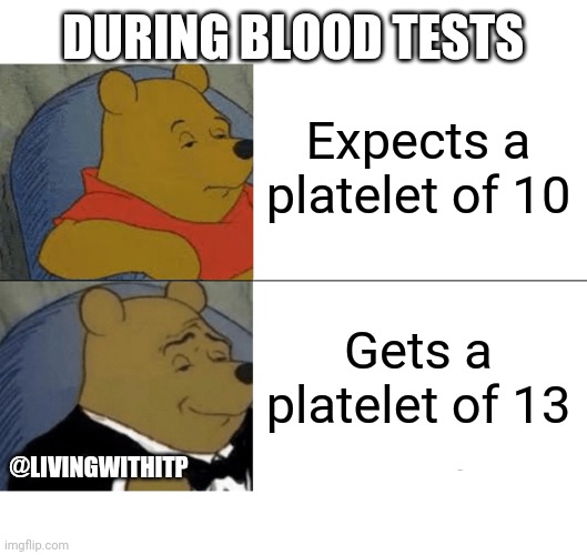 Blood test | DURING BLOOD TESTS; Expects a platelet of 10; Gets a platelet of 13; @LIVINGWITHITP | image tagged in memes,tuxedo winnie the pooh,happy,funny memes,blood | made w/ Imgflip meme maker