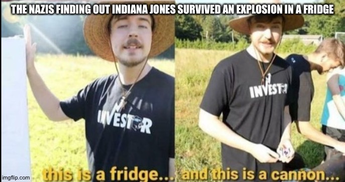 THE NAZIS FINDING OUT INDIANA JONES SURVIVED AN EXPLOSION IN A FRIDGE | made w/ Imgflip meme maker