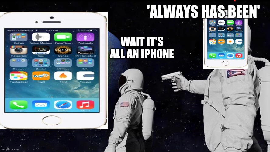 Always Has Been Meme | 'ALWAYS HAS BEEN'; WAIT IT'S ALL AN IPHONE | image tagged in always has been | made w/ Imgflip meme maker