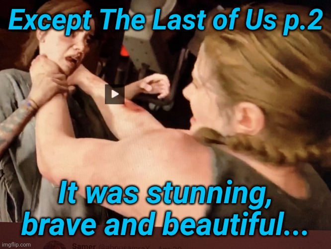 last of us part 2 | Except The Last of Us p.2 It was stunning, brave and beautiful... | image tagged in last of us part 2 | made w/ Imgflip meme maker