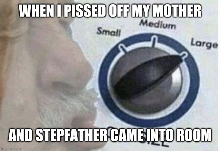 Only I had this feeling? | WHEN I PISSED OFF MY MOTHER; AND STEPFATHER CAME INTO ROOM | image tagged in oof size large | made w/ Imgflip meme maker