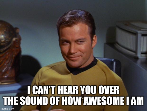 Kirk Smirk | I CAN’T HEAR YOU OVER THE SOUND OF HOW AWESOME I AM | image tagged in kirk smirk | made w/ Imgflip meme maker