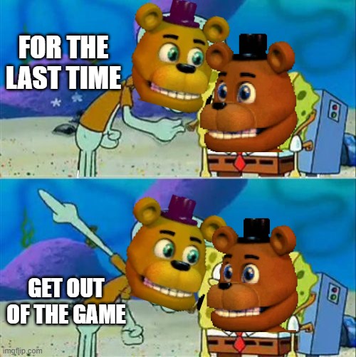 Talk To Spongebob | FOR THE LAST TIME; GET OUT OF THE GAME | image tagged in memes,talk to spongebob,fnaf world | made w/ Imgflip meme maker