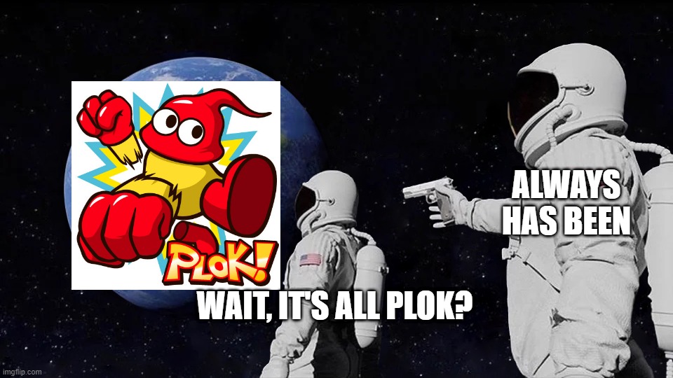 We've all been diddled | ALWAYS HAS BEEN; WAIT, IT'S ALL PLOK? | image tagged in always has been | made w/ Imgflip meme maker