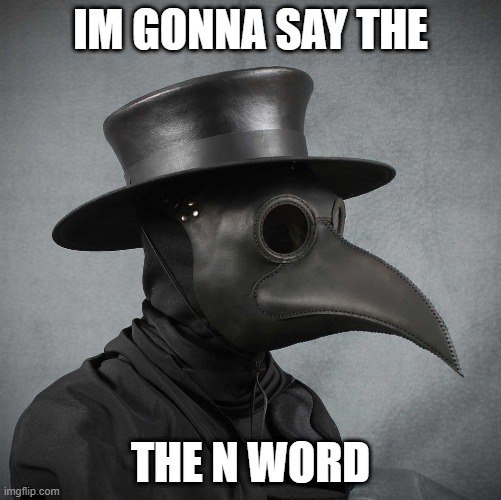 plague doctor | IM GONNA SAY THE; THE N WORD | image tagged in plague doctor,n word | made w/ Imgflip meme maker
