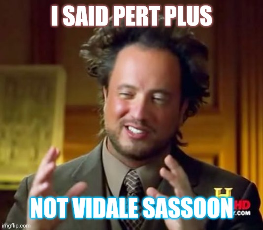 Hair products | I SAID PERT PLUS; NOT VIDALE SASSOON | image tagged in memes,ancient aliens | made w/ Imgflip meme maker
