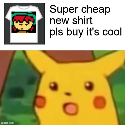 Random | Super cheap new shirt pls buy it's cool | image tagged in memes,surprised pikachu | made w/ Imgflip meme maker