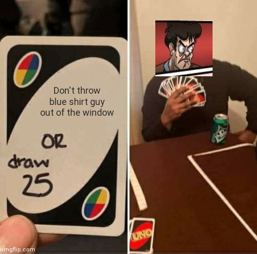 UNO Draw 25 Cards Meme | Don't throw blue shirt guy out of the window | image tagged in memes,uno draw 25 cards | made w/ Imgflip meme maker