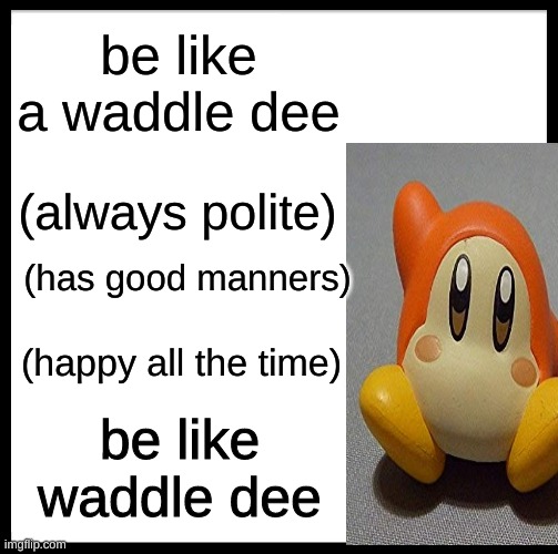 waddle dee is cute | be like a waddle dee; (always polite); (has good manners); (happy all the time); be like waddle dee | image tagged in cute | made w/ Imgflip meme maker