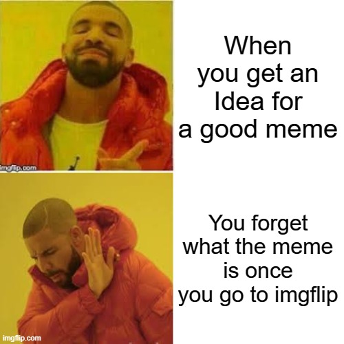 Drake Hotline Bling | When you get an Idea for a good meme; You forget what the meme is once you go to imgflip | image tagged in memes,drake hotline bling | made w/ Imgflip meme maker