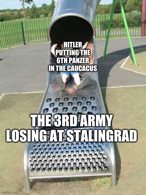 Cheese Grater Slide | HITLER PUTTING THE 6TH PANZER IN THE CAUCACUS; THE 3RD ARMY LOSING AT STALINGRAD | image tagged in cheese grater slide | made w/ Imgflip meme maker