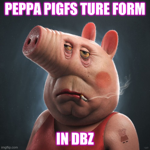 peppas form | PEPPA PIGFS TURE FORM; IN DBZ | image tagged in peppa pig | made w/ Imgflip meme maker