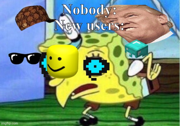 Mocking Spongebob | Nobody:
New users: | image tagged in memes,mocking spongebob | made w/ Imgflip meme maker