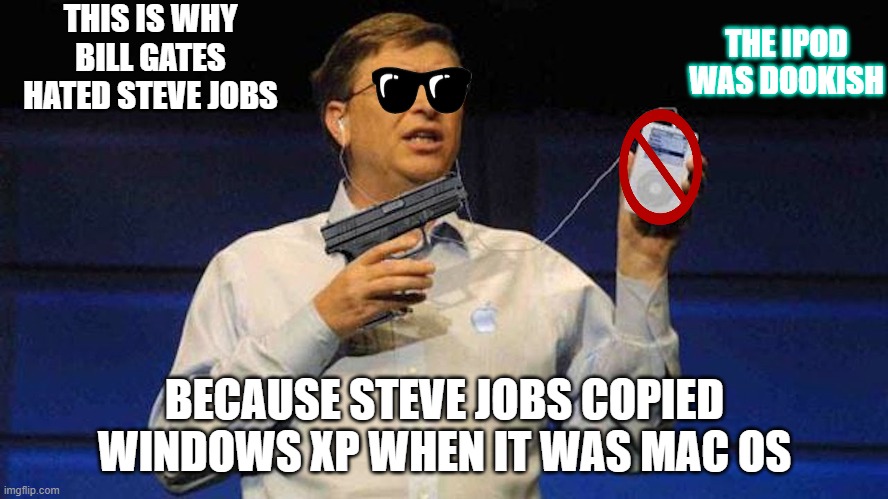 Microsoft | THIS IS WHY BILL GATES HATED STEVE JOBS; THE IPOD WAS DOOKISH; BECAUSE STEVE JOBS COPIED WINDOWS XP WHEN IT WAS MAC OS | image tagged in gun | made w/ Imgflip meme maker