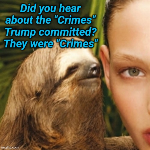 Whisper Sloth Meme | Did you hear about the "Crimes" Trump committed? They were "Crimes" | image tagged in memes,whisper sloth | made w/ Imgflip meme maker