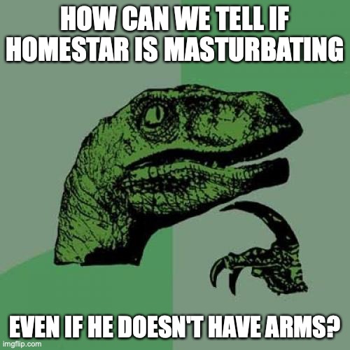 Homestar Masturbating | HOW CAN WE TELL IF HOMESTAR IS MASTURBATING; EVEN IF HE DOESN'T HAVE ARMS? | image tagged in memes,philosoraptor,masturbation,homestar runner | made w/ Imgflip meme maker