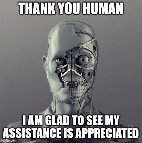 you know who x? a synth. | THANK YOU HUMAN I AM GLAD TO SEE MY ASSISTANCE IS APPRECIATED | image tagged in you know who x a synth | made w/ Imgflip meme maker