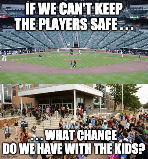 Back to School? | IF WE CAN'T KEEP THE PLAYERS SAFE . . . . . . WHAT CHANCE DO WE HAVE WITH THE KIDS? | image tagged in covid-19,mlb,reopen schools | made w/ Imgflip meme maker