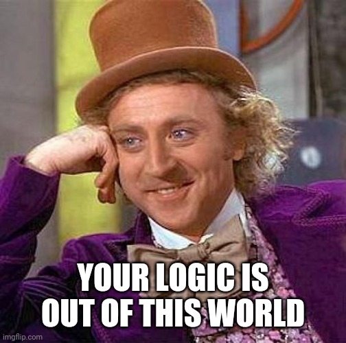 Creepy Condescending Wonka Meme | YOUR LOGIC IS OUT OF THIS WORLD | image tagged in memes,creepy condescending wonka | made w/ Imgflip meme maker