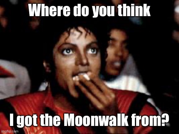 michael jackson eating popcorn | Where do you think I got the Moonwalk from? | image tagged in michael jackson eating popcorn | made w/ Imgflip meme maker