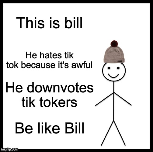 Be Like Bill | This is bill; He hates tik tok because it's awful; He downvotes tik tokers; Be like Bill | image tagged in memes,be like bill | made w/ Imgflip meme maker