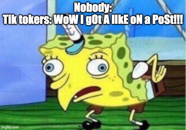 Mocking Spongebob | Nobody:
Tik tokers: WoW I gOt A lIkE oN a PoSt!!! | image tagged in memes,mocking spongebob | made w/ Imgflip meme maker