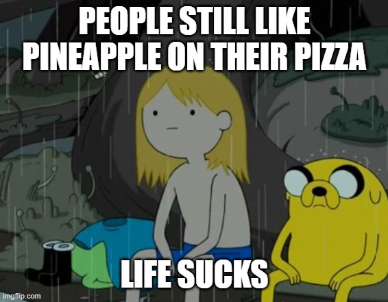 Life Sucks Meme | PEOPLE STILL LIKE PINEAPPLE ON THEIR PIZZA LIFE SUCKS | image tagged in memes,life sucks | made w/ Imgflip meme maker