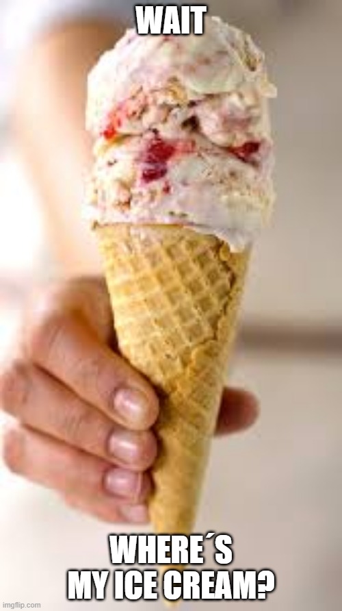 ice cream lol | WAIT; WHERE´S MY ICE CREAM? | image tagged in ice cream | made w/ Imgflip meme maker