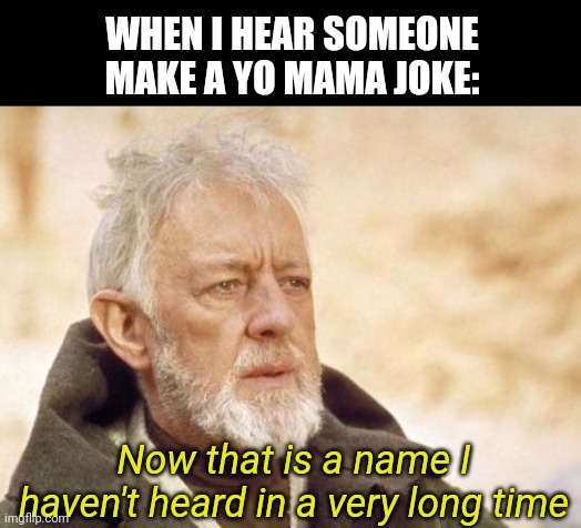 Obi Wan Kenobi | WHEN I HEAR SOMEONE MAKE A YO MAMA JOKE:; Now that is a name I haven't heard in a very long time | image tagged in memes,obi wan kenobi,yo mama | made w/ Imgflip meme maker