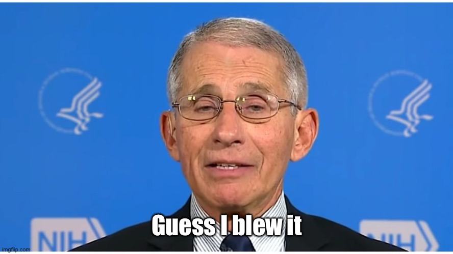Dr Fauci | Guess I blew it | image tagged in dr fauci | made w/ Imgflip meme maker