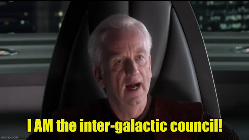 Palpatine I am the senate | I AM the inter-galactic council! | image tagged in palpatine i am the senate | made w/ Imgflip meme maker