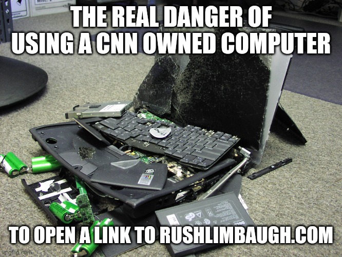 You know this wouldn't be far from the truth. | THE REAL DANGER OF USING A CNN OWNED COMPUTER; TO OPEN A LINK TO RUSHLIMBAUGH.COM | image tagged in broken computer,rush limbaugh,cnn | made w/ Imgflip meme maker