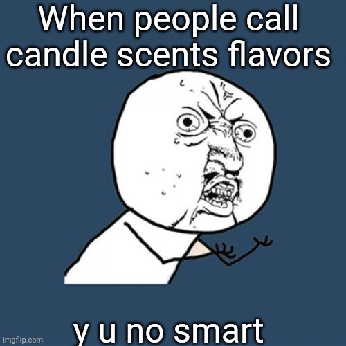 caNDLE  F L A V O R S | When people call candle scents flavors; y u no smart | image tagged in memes,y u no,candles,haha,funny | made w/ Imgflip meme maker
