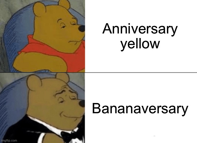 Tuxedo Winnie The Pooh Meme | Anniversary yellow; Bananaversary | image tagged in memes,tuxedo winnie the pooh | made w/ Imgflip meme maker