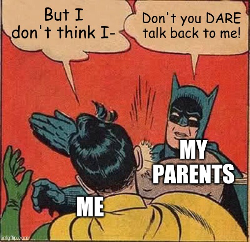 No hate to 'em | But I don't think I-; Don't you DARE talk back to me! MY PARENTS; ME | image tagged in memes,batman slapping robin | made w/ Imgflip meme maker