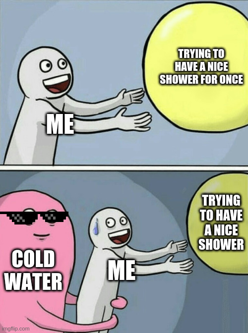 Cold Water Go Brrr |  TRYING TO HAVE A NICE SHOWER FOR ONCE; ME; TRYING TO HAVE A NICE SHOWER; COLD WATER; ME | image tagged in memes,running away balloon | made w/ Imgflip meme maker