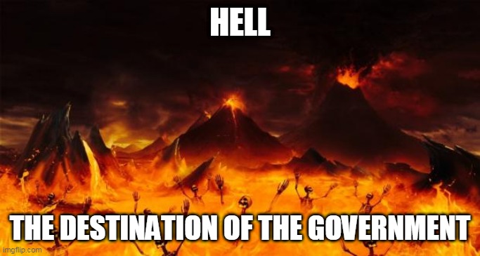 Hell | HELL; THE DESTINATION OF THE GOVERNMENT | image tagged in hell,government | made w/ Imgflip meme maker