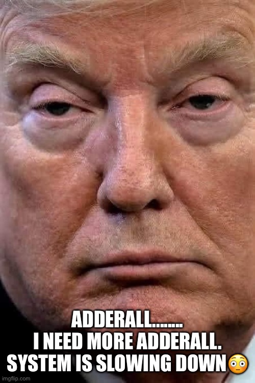 Adderall is a hell of drug. | ADDERALL........ I NEED MORE ADDERALL. SYSTEM IS SLOWING DOWN😳 | image tagged in donald trump,adderall,con man,trump supporters,addiction,drug of choice | made w/ Imgflip meme maker