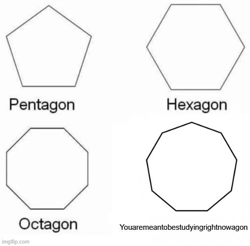 Pentagon Hexagon Octagon | Youaremeantobestudyingrightnowagon | image tagged in memes,pentagon hexagon octagon | made w/ Imgflip meme maker