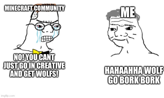 no you cant just ... | ME; MINECRAFT COMMUNITY; NO! YOU CANT JUST GO IN CREATIVE AND GET WOLFS! HAHAAHHA WOLF GO BORK BORK | image tagged in no you cant just | made w/ Imgflip meme maker