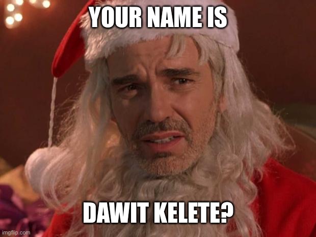 Bad Santa | YOUR NAME IS; DAWIT KELETE? | image tagged in bad santa | made w/ Imgflip meme maker