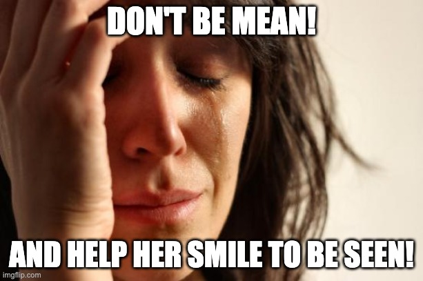 The Sun Will Come Out Tomorrow! | DON'T BE MEAN! AND HELP HER SMILE TO BE SEEN! | image tagged in memes,first world problems,don't cry,smile | made w/ Imgflip meme maker