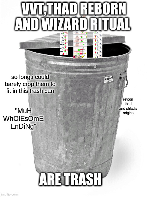 Trash Can | VVT,THAD REBORN AND WIZARD RITUAL; so long,i could barely crop them to fit in this trash can; retcon thad and shlad's origins; "MuH WhOlEsOmE EnDiNg"; ARE TRASH | image tagged in trash can | made w/ Imgflip meme maker