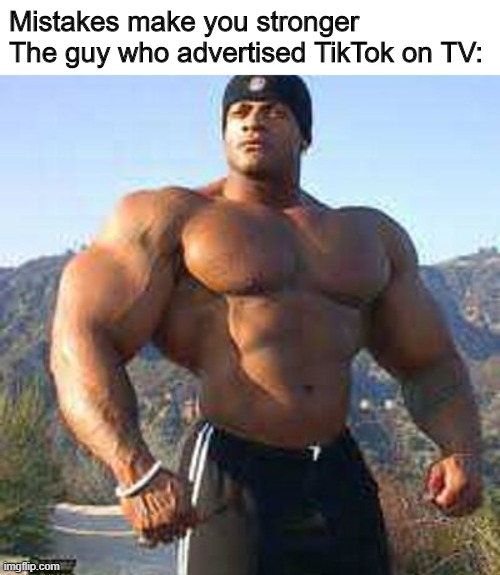 mistakes make you stronger | Mistakes make you stronger
The guy who advertised TikTok on TV: | image tagged in strong man,tiktok,mistakes | made w/ Imgflip meme maker