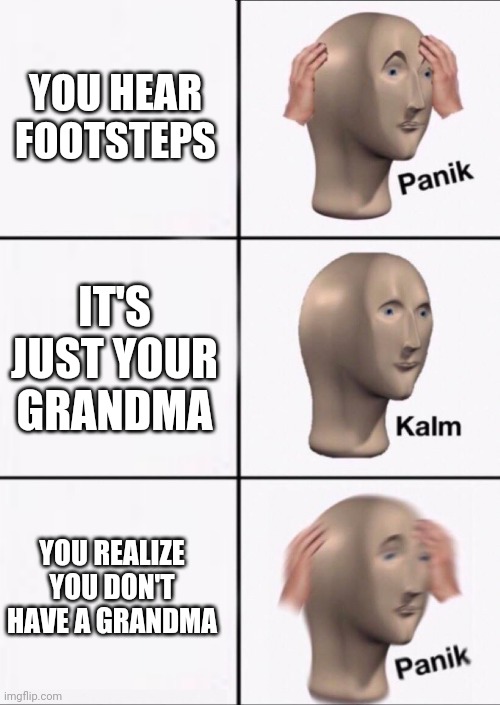 Stonks Panic Calm Panic | YOU HEAR FOOTSTEPS; IT'S JUST YOUR GRANDMA; YOU REALIZE YOU DON'T HAVE A GRANDMA | image tagged in stonks panic calm panic | made w/ Imgflip meme maker