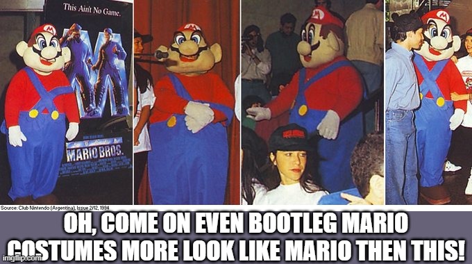OH, COME ON EVEN BOOTLEG MARIO COSTUMES MORE LOOK LIKE MARIO THEN THIS! | image tagged in super mario,mario,random tag,stop reading the tags,oh god why,cursed image | made w/ Imgflip meme maker