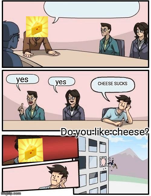 ChEeSe | yes; CHEESE SUCKS; yes; Do you like cheese? | image tagged in memes,boardroom meeting suggestion | made w/ Imgflip meme maker