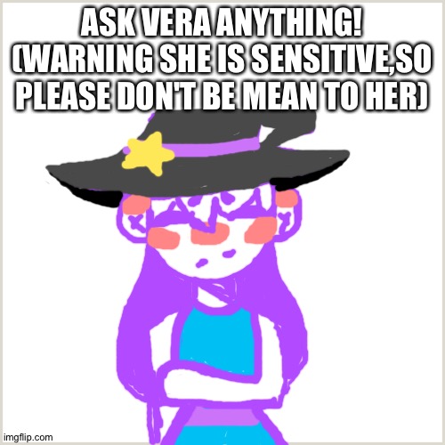 I guess you could also dare her | ASK VERA ANYTHING! (WARNING SHE IS SENSITIVE,SO PLEASE DON'T BE MEAN TO HER) | image tagged in blank background | made w/ Imgflip meme maker